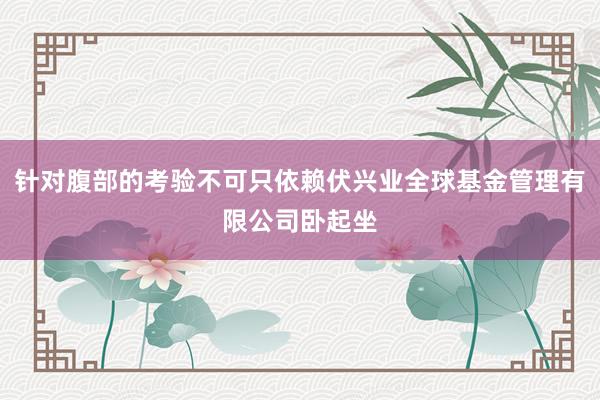 针对腹部的考验不可只依赖伏兴业全球基金管理有限公司卧起坐
