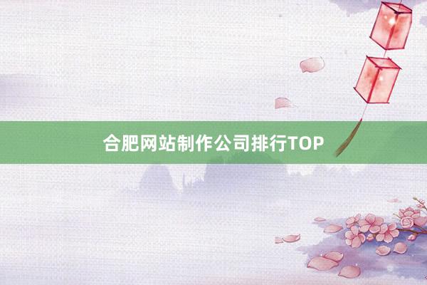 合肥网站制作公司排行TOP