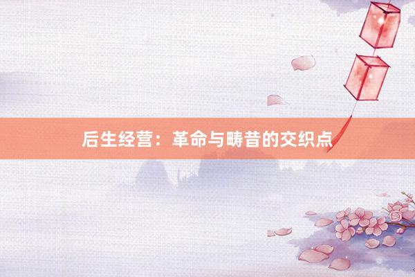 后生经营：革命与畴昔的交织点