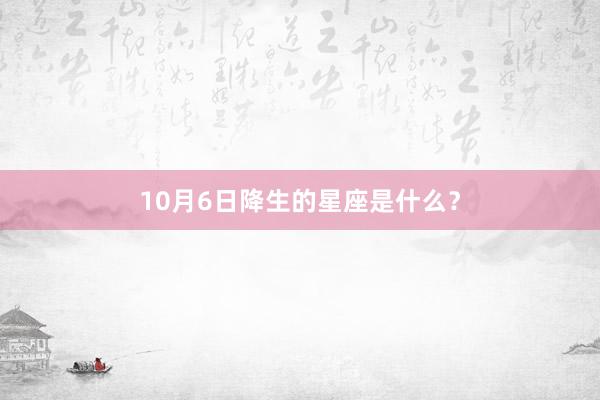 10月6日降生的星座是什么?