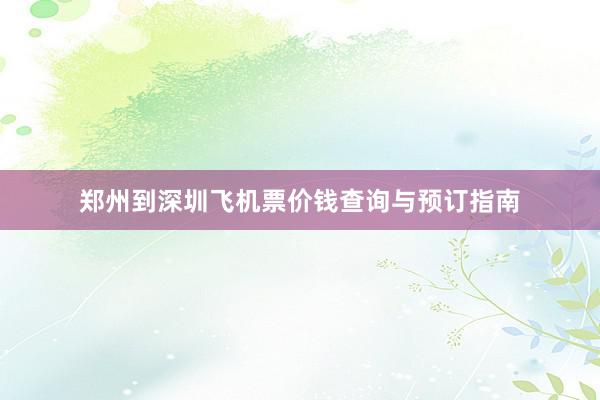 郑州到深圳飞机票价钱查询与预订指南