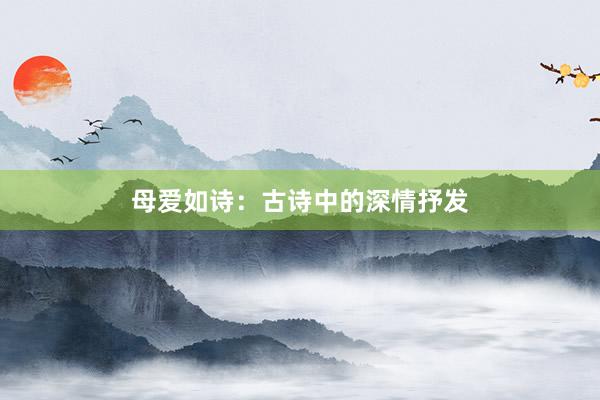 母爱如诗：古诗中的深情抒发